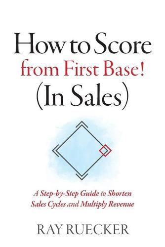 Cover image for How to Score from First Base! (In Sales): A Step-by-Step Guide to Shorten Sales Cycles and Multiply Revenue