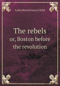 Cover image for The rebels or, Boston before the revolution