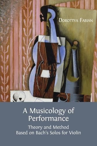 Cover image for A Musicology of Performance: Theory and Method Based on Bach's Solos for Violin