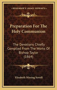 Cover image for Preparation for the Holy Communion: The Devotions Chiefly Compiled from the Works of Bishop Taylor (1864)