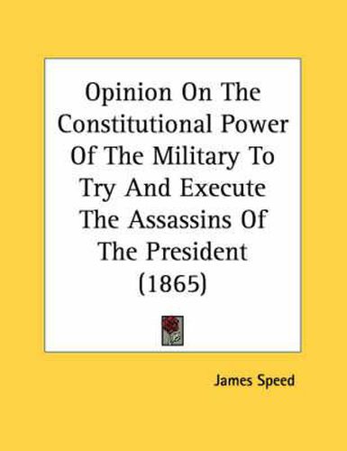 Opinion on the Constitutional Power of the Military to Try and Execute the Assassins of the President (1865)