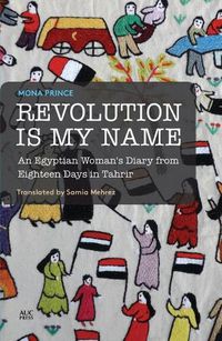 Cover image for Revolution is My Name: An Egyptian Woman's Diary from Eighteen Days in Tahrir