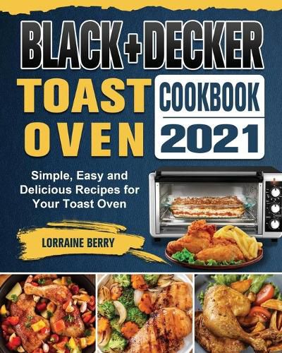 Cover image for BLACK+DECKER Toast Oven Cookbook 2021: Simple, Easy and Delicious Recipes for Your Toast Oven