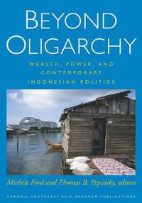 Cover image for Beyond Oligarchy: Wealth, Power, and Contemporary Indonesian Politics