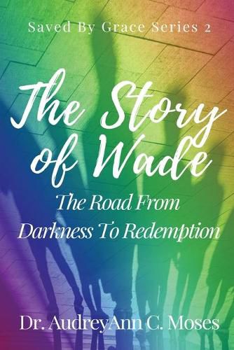 Cover image for The Story Of Wade- The Road From Darkness To Redemption