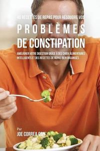 Cover image for 46 Recettes pour Resoudre vos Problemes de Constipation: Ameliorez votre Digestion en Choisissant Intelligemment vos Aliments et en Organisant Mieux vos Repas