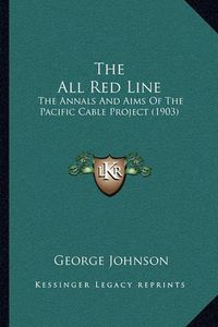 Cover image for The All Red Line: The Annals and Aims of the Pacific Cable Project (1903)