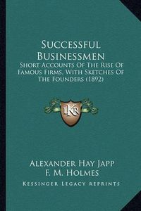 Cover image for Successful Businessmen: Short Accounts of the Rise of Famous Firms, with Sketches of the Founders (1892)