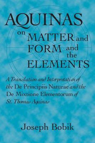 Cover image for Aquinas on Matter and Form and the Elements: A Translation and Interpretation of the De Principiis Naturae and the De Mixtione Elementorum of St. Thomas Aquinas