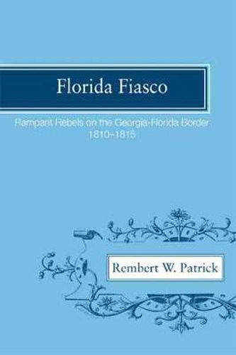 Cover image for Florida Fiasco: Rampant Rebels on the Georgia-Florida Border, 1810-1815