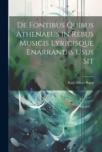 Cover image for De Fontibus Quibus Athenaeus in Rebus Musicis Lyricisque Enarrandis Usus Sit