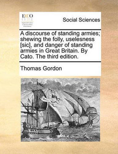 Cover image for A Discourse of Standing Armies; Shewing the Folly, Uselesness [Sic], and Danger of Standing Armies in Great Britain. by Cato. the Third Edition.