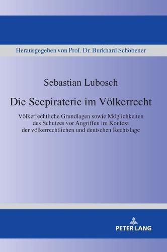 Die Seepiraterie Im Voelkerrecht: Voelkerrechtliche Grundlagen Sowie Moeglichkeiten Des Schutzes VOR Angriffen Im Kontext Der Voelkerrechtlichen Und Deutschen Rechtslage