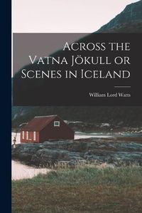 Cover image for Across the Vatna Joekull or Scenes in Iceland