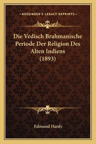 Cover image for Die Vedisch Brahmanische Periode Der Religion Des Alten Indiens (1893)