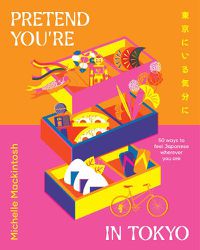 Cover image for Pretend You're in Tokyo: 50 ways to feel Japanese wherever you are