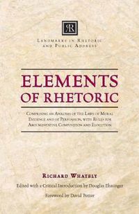 Cover image for Elements of Rhetoric: Comprising an Analysis of the Laws of Moral Evidence and of Persuasion, with Rules for Argumentativ