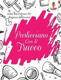 Cover image for Pasticciano Con Il Trucco: Libro Da Colorare Per Ragazze Adolescenti