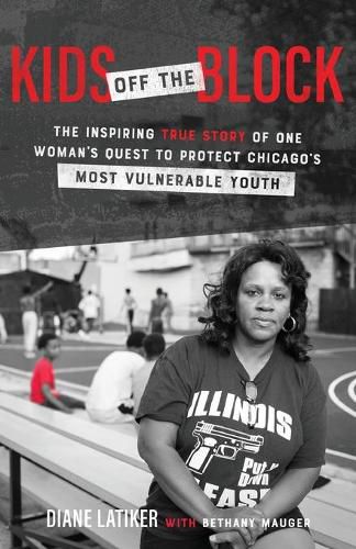 Kids Off the Block - The Inspiring True Story of One Woman"s Quest to Protect Chicago"s Most Vulnerable Youth