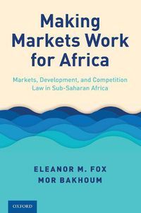 Cover image for Making Markets Work for Africa: Markets, Development, and Competition Law in Sub-Saharan Africa