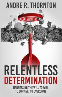 Cover image for Relentless Determination: Harnessing The Will To Win, To Survive, To Overcome