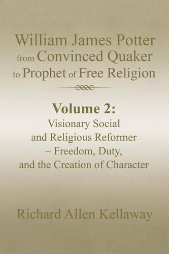 Cover image for William James Potter from Convinced Quaker to Prophet of Free Religion: Volume 2: Visionary Social and Religious Reformer - Freedom, Duty, and the Creation of Character