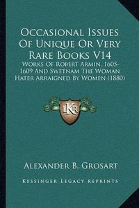 Cover image for Occasional Issues of Unique or Very Rare Books V14: Works of Robert Armin, 1605-1609 and Swetnam the Woman Hater Arraigned by Women (1880)