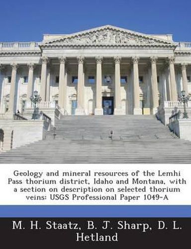 Geology and Mineral Resources of the Lemhi Pass Thorium District, Idaho and Montana, with a Section on Description on Selected Thorium Veins