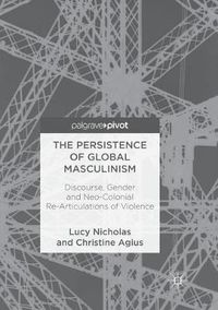 Cover image for The Persistence of Global Masculinism: Discourse, Gender and Neo-Colonial Re-Articulations of Violence