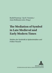 Cover image for The Mediation of Symbol in Late Medieval and Early Modern Times Medien Der Symbolik in Spaetmittelalter Und Frueher Neuzeit