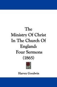 Cover image for The Ministry of Christ in the Church of England: Four Sermons (1865)