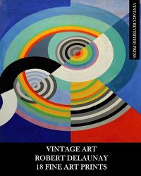 Cover image for Vintage Art: Robert Delaunay: 18 Fine Art Prints: Ephemera for Framing, Home Decor, Decoupage and Junk Journals