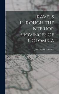 Cover image for Travels Through the Interior Provinces of Colombia
