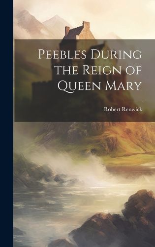Cover image for Peebles During the Reign of Queen Mary