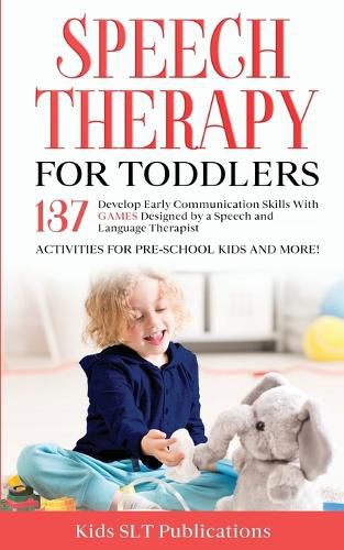 Cover image for Speech Therapy for Toddlers Develop Early Communication Skills With 137 GAMES Designed by a Speech and Language Therapist Activities for Pre-School Kids and More!