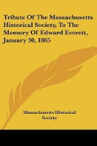 Cover image for Tribute of the Massachusetts Historical Society, to the Memory of Edward Everett, January 30, 1865