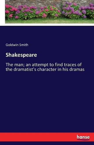 Cover image for Shakespeare: The man; an attempt to find traces of the dramatist's character in his dramas
