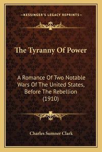 Cover image for The Tyranny of Power: A Romance of Two Notable Wars of the United States, Before the Rebellion (1910)