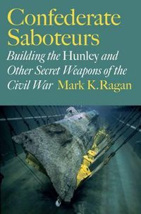 Cover image for Confederate Saboteurs: Building the Hunley and Other Secret Weapons of the Civil War