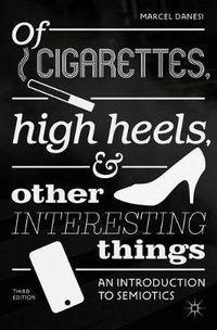 Cover image for Of Cigarettes, High Heels, and Other Interesting Things: An Introduction to Semiotics