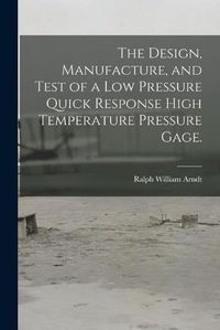 Cover image for The Design, Manufacture, and Test of a Low Pressure Quick Response High Temperature Pressure Gage.