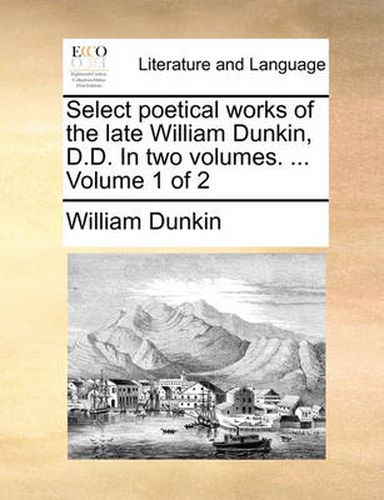 Cover image for Select Poetical Works of the Late William Dunkin, D.D. in Two Volumes. ... Volume 1 of 2