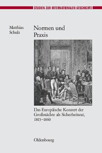 Normen Und Praxis: Das Europaische Konzert Der Grossmachte ALS Sicherheitsrat, 1815-1860