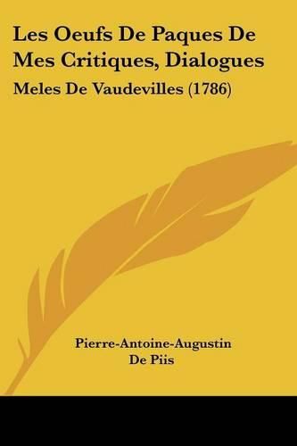 Cover image for Les Oeufs De Paques De Mes Critiques, Dialogues: Meles De Vaudevilles (1786)