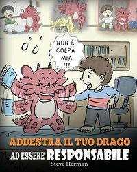 Cover image for Addestra il tuo drago ad essere responsabile: Una simpatica storia per bambini, per educarli ad assumersi la responsabilita delle proprie scelte.