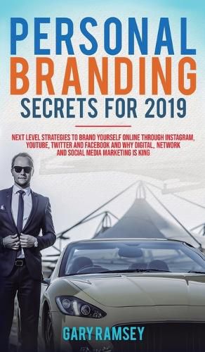 Cover image for Personal Branding Secrets For 2019: Next Level Strategies to Brand Yourself Online through Instagram, YouTube, Twitter, and Facebook And Why Digital, Network, and Social Media Marketing is King