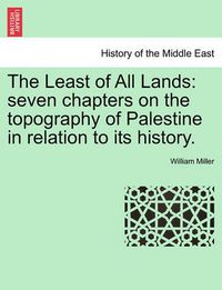 Cover image for The Least of All Lands: Seven Chapters on the Topography of Palestine in Relation to Its History.