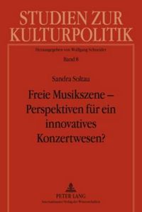 Cover image for Freie Musikszene - Perspektiven Fuer Ein Innovatives Konzertwesen?: Privatwirtschaftliche Organisation Von Und Kulturpolitische Foerdermodelle Fuer Ensembles Der Alten Und Neuen Musik