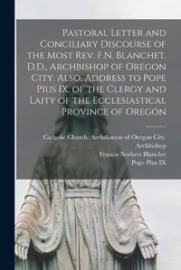 Cover image for Pastoral Letter and Conciliary Discourse of the Most Rev. F.N. Blanchet, D.D., Archbishop of Oregon City. Also, Address to Pope Pius IX, of the Clergy and Laity of the Ecclesiastical Province of Oregon [microform]