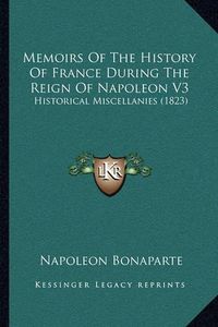 Cover image for Memoirs of the History of France During the Reign of Napoleon V3: Historical Miscellanies (1823)